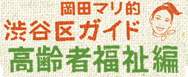 「岡田マリ的渋谷区ガイド　高齢者福祉編」